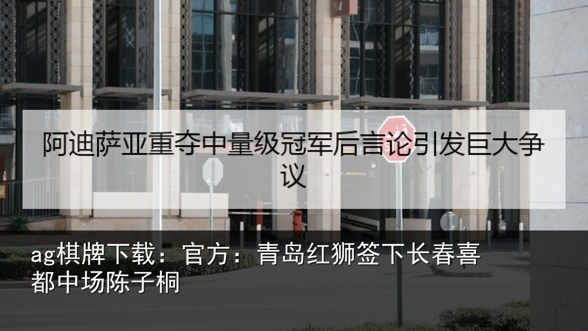 ag棋牌下载：官方：青岛红狮签下长春喜都中场陈子桐