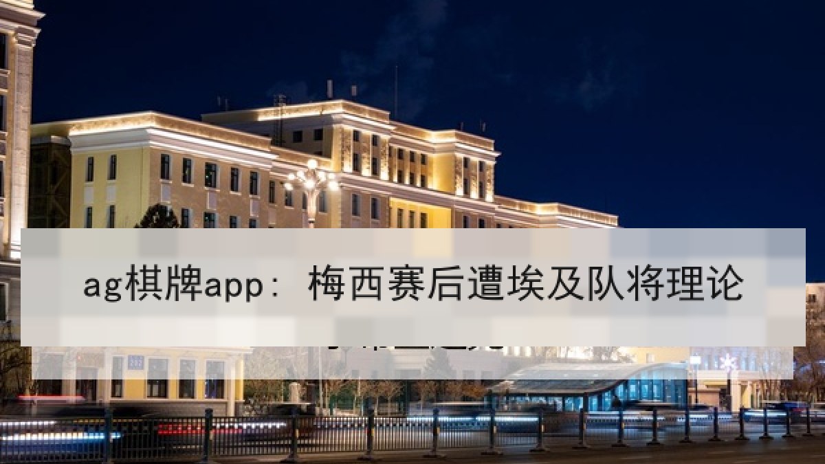 ag棋牌app: 梅西赛后遭埃及队将理论