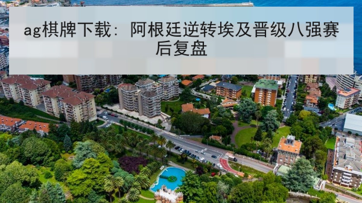 ag棋牌下载: 阿根廷逆转埃及晋级八强赛后复盘