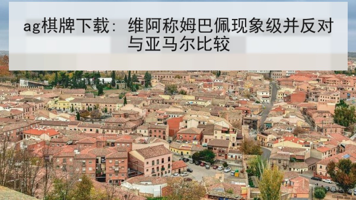 ag棋牌下载: 维阿称姆巴佩现象级并反对与亚马尔比较