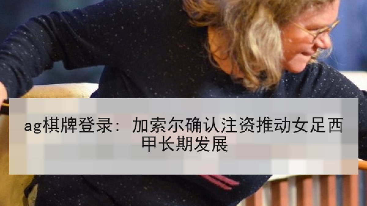ag棋牌登录: 加索尔确认注资推动女足西甲长期发展