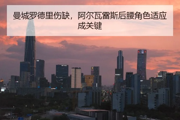 曼城罗德里伤缺，阿尔瓦雷斯后腰角色适应成关键