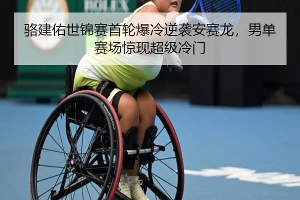 骆建佑世锦赛首轮爆冷逆袭安赛龙，男单赛场惊现超级冷门