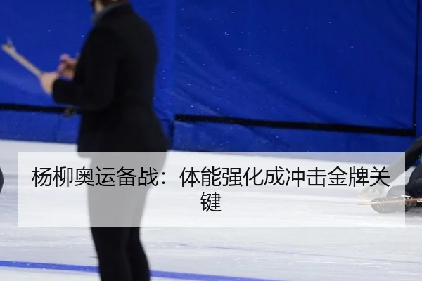 杨柳奥运备战：体能强化成冲击金牌关键
