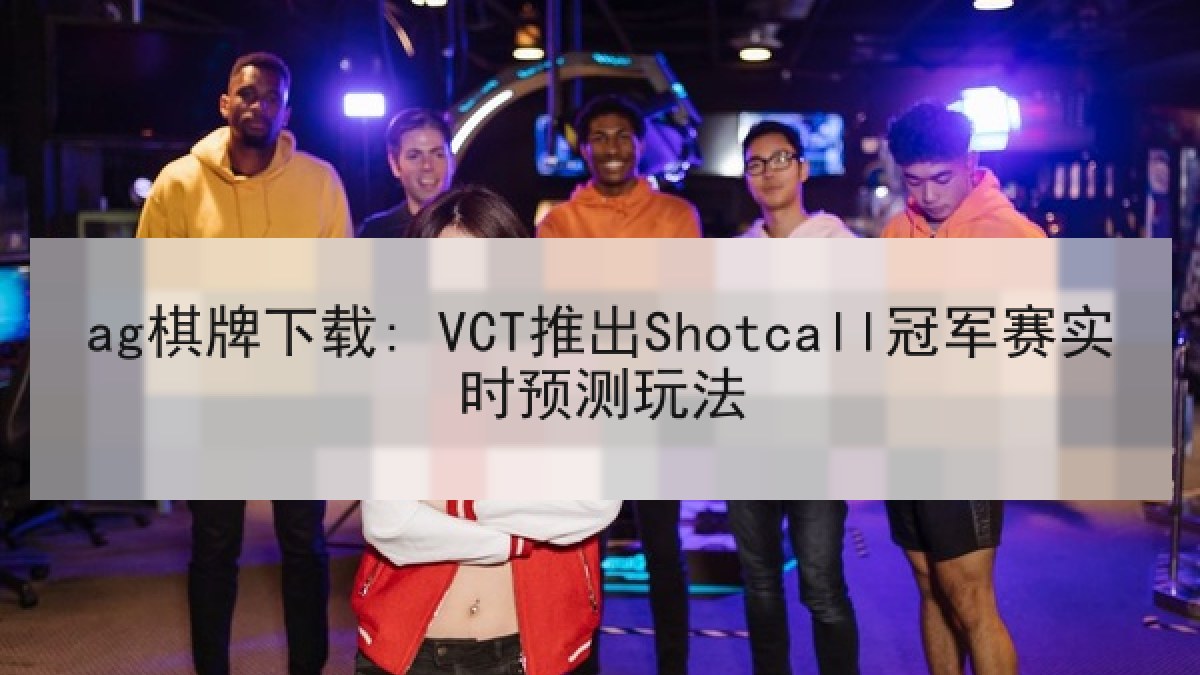 ag棋牌下载: VCT推出Shotcall冠军赛实时预测玩法
