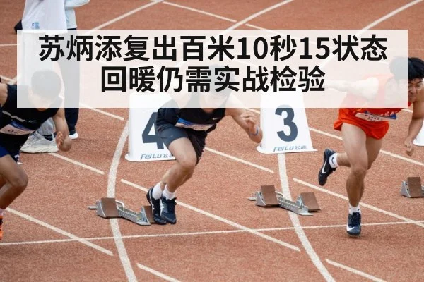 苏炳添复出百米10秒15状态回暖仍需实战检验