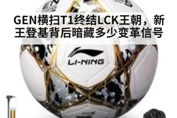 GEN横扫T1终结LCK王朝，新王登基背后暗藏多少变革信号