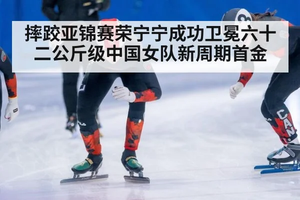摔跤亚锦赛荣宁宁成功卫冕六十二公斤级中国女队新周期首金