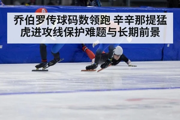 乔伯罗传球码数领跑 辛辛那提猛虎进攻线保护难题与长期前景