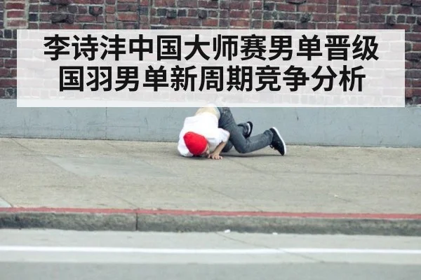 李诗沣中国大师赛男单晋级 国羽男单新周期竞争分析