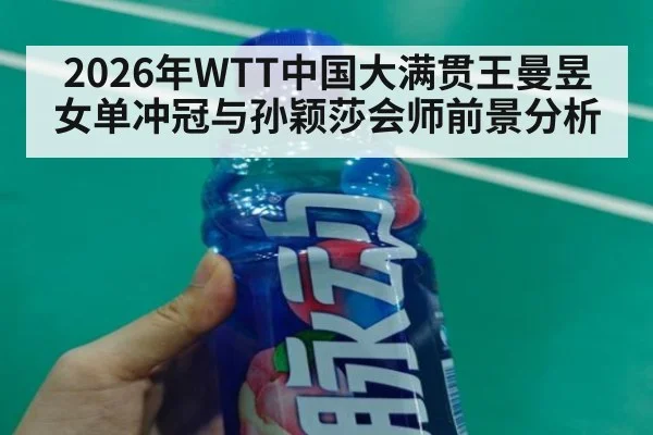 2026年WTT中国大满贯王曼昱女单冲冠与孙颖莎会师前景分析