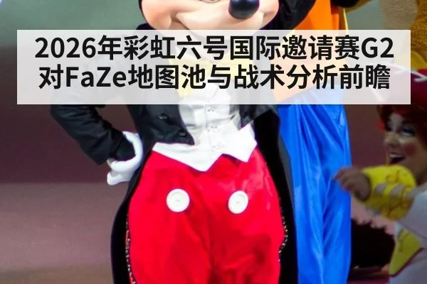 2026年彩虹六号国际邀请赛G2对FaZe地图池与战术分析前瞻